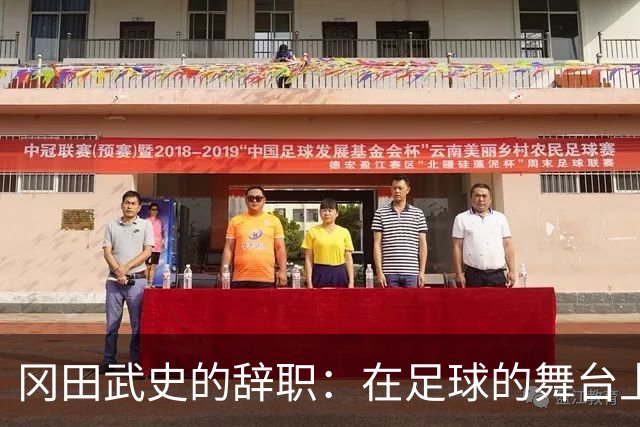 冈田武史的辞职：在足球的舞台上，他为何选择转身？