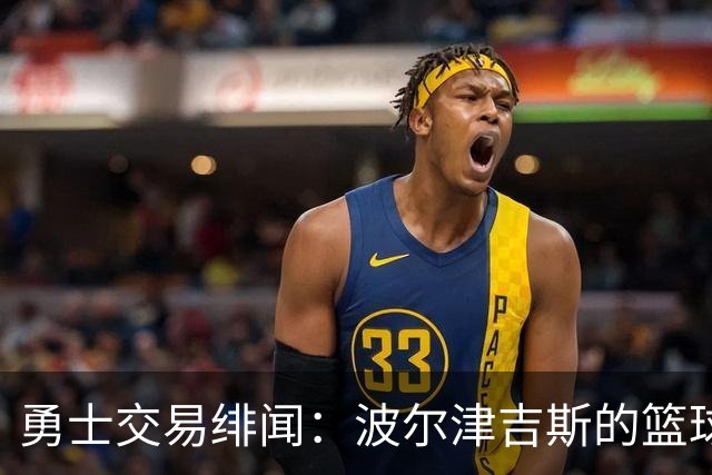 勇士交易绯闻：波尔津吉斯的篮球未来似乎在打“高危跳水